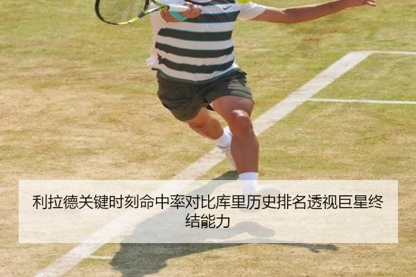 利拉德关键时刻命中率对比库里历史排名透视巨星终结能力