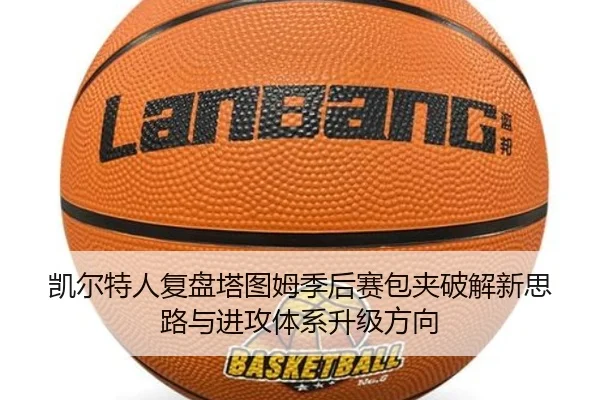 凯尔特人复盘塔图姆季后赛包夹破解新思路与进攻体系升级方向