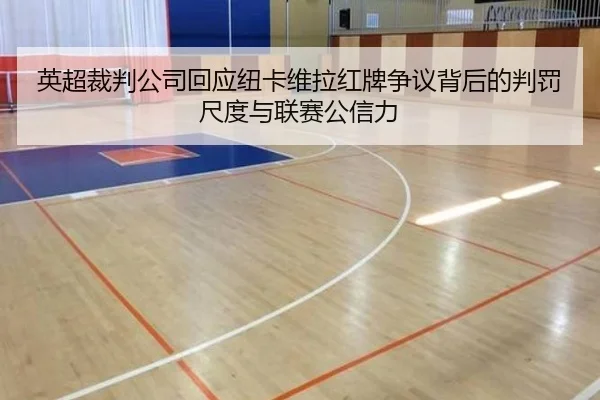 英超裁判公司回应纽卡维拉红牌争议背后的判罚尺度与联赛公信力
