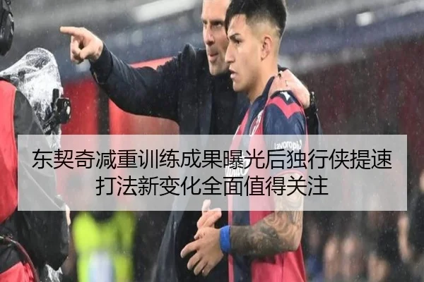 东契奇减重训练成果曝光后独行侠提速打法新变化全面值得关注